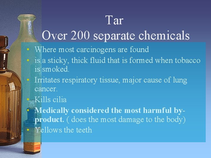 Tar Over 200 separate chemicals • Where most carcinogens are found • is a