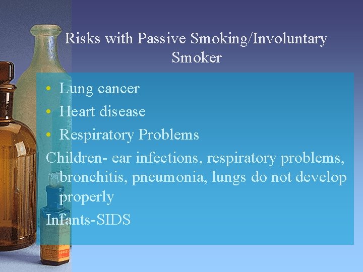 Risks with Passive Smoking/Involuntary Smoker • Lung cancer • Heart disease • Respiratory Problems