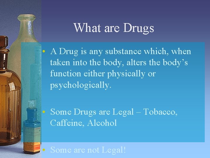 What are Drugs • A Drug is any substance which, when taken into the