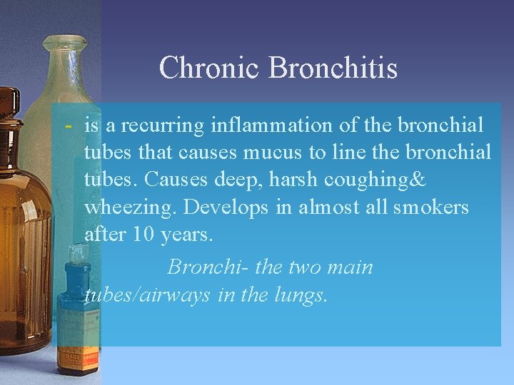 Chronic Bronchitis - is a recurring inflammation of the bronchial tubes that causes mucus