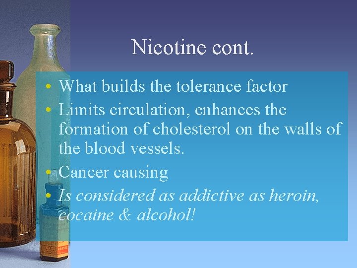 Nicotine cont. • What builds the tolerance factor • Limits circulation, enhances the formation