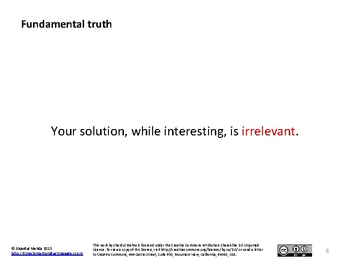 Fundamental truth Your solution, while interesting, is irrelevant. © Shardul Mehta 2013 http: //streetsmartproductmanager.