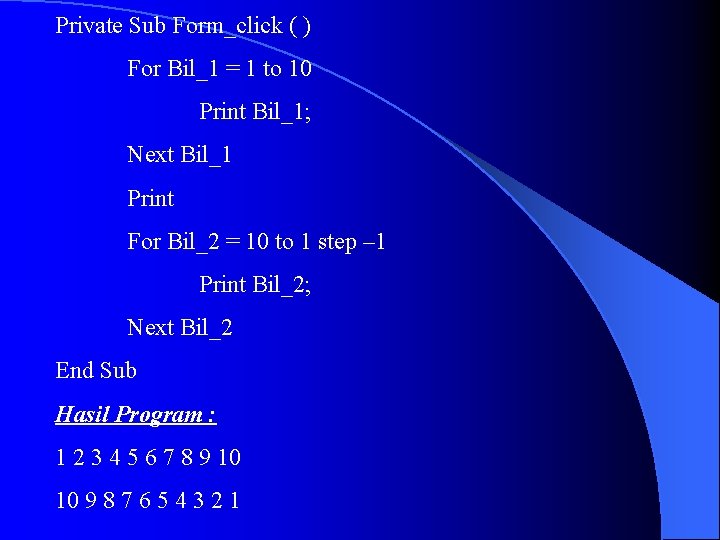 Private Sub Form_click ( ) For Bil_1 = 1 to 10 Print Bil_1; Next