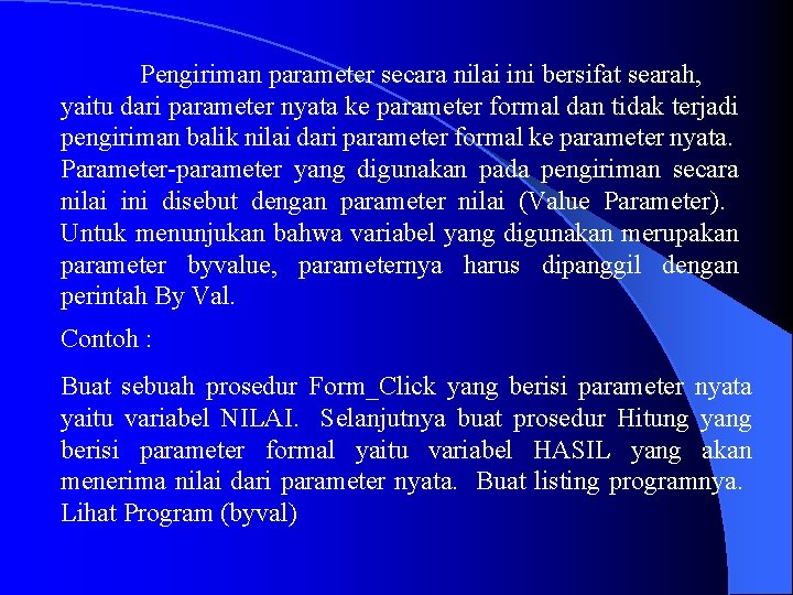 Pengiriman parameter secara nilai ini bersifat searah, yaitu dari parameter nyata ke parameter formal