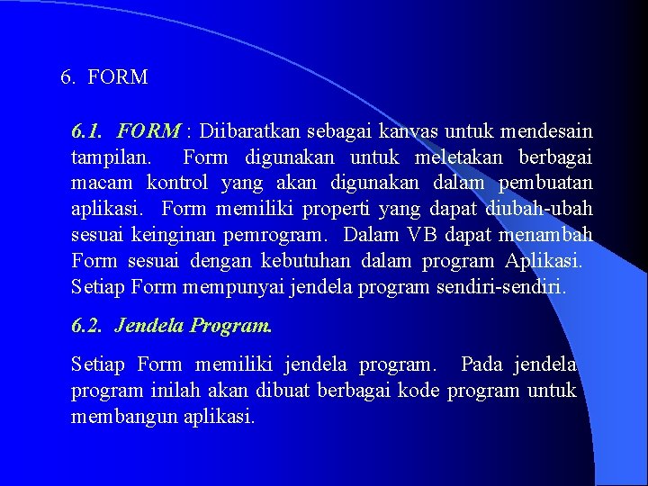 6. FORM 6. 1. FORM : Diibaratkan sebagai kanvas untuk mendesain tampilan. Form digunakan