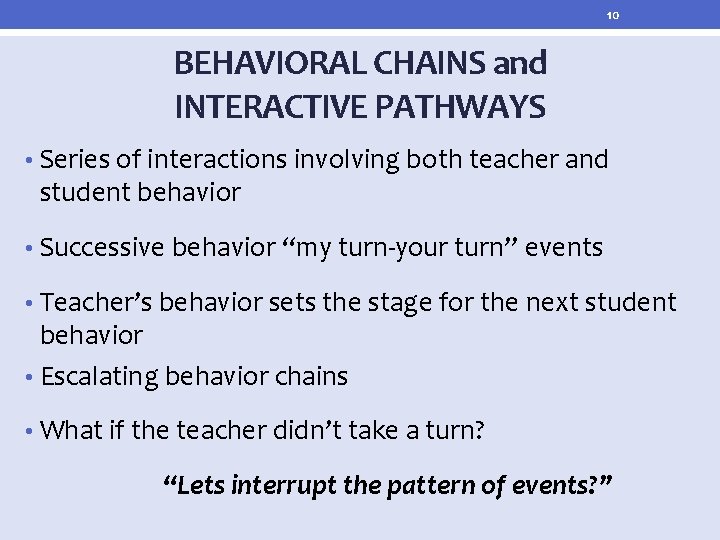 10 BEHAVIORAL CHAINS and INTERACTIVE PATHWAYS • Series of interactions involving both teacher and