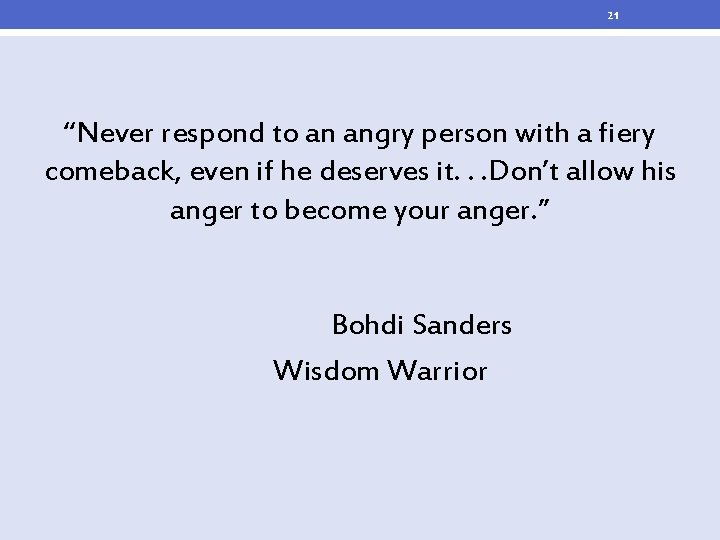 21 “Never respond to an angry person with a fiery comeback, even if he