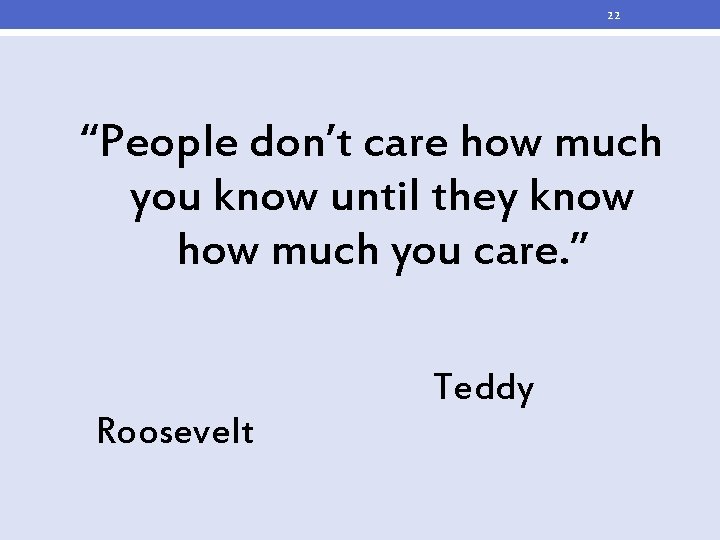 22 “People don’t care how much you know until they know how much you