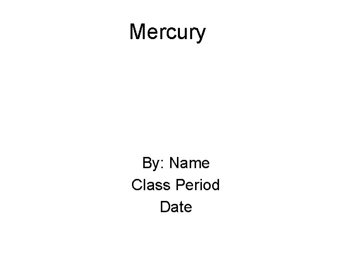 Mercury By: Name Class Period Date 
