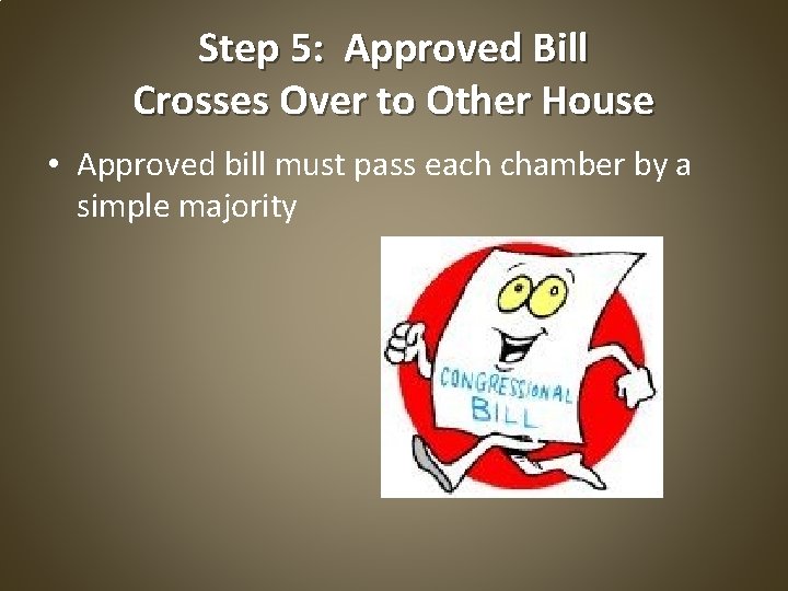 Step 5: Approved Bill Crosses Over to Other House • Approved bill must pass