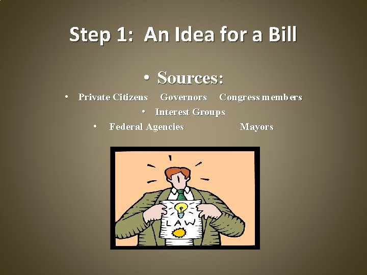 Step 1: An Idea for a Bill • Sources: • Private Citizens Governors Congress