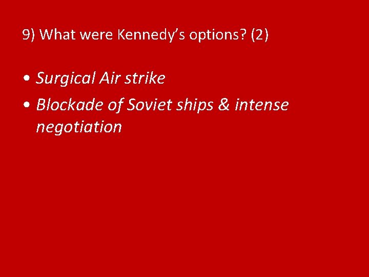 9) What were Kennedy’s options? (2) • Surgical Air strike • Blockade of Soviet