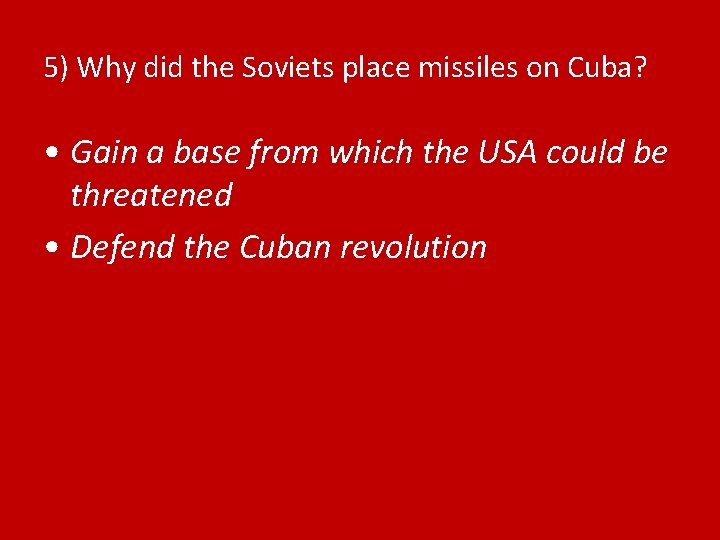 5) Why did the Soviets place missiles on Cuba? • Gain a base from