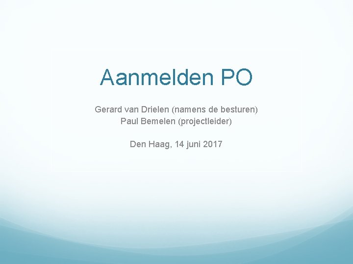 Aanmelden PO Gerard van Drielen (namens de besturen) Paul Bemelen (projectleider) Den Haag, 14