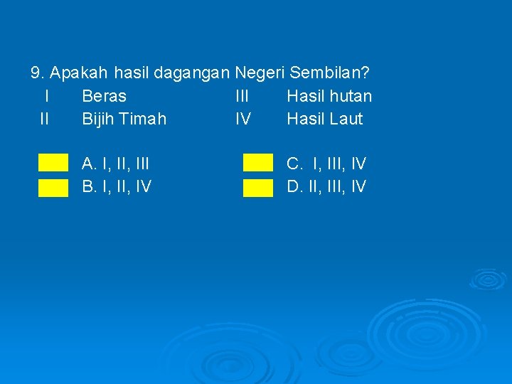 9. Apakah hasil dagangan Negeri Sembilan? I Beras III Hasil hutan II Bijih Timah