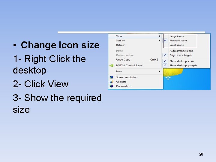  • Change Icon size 1 - Right Click the desktop 2 - Click