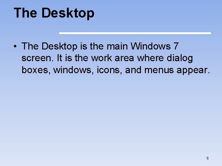 The Desktop • The Desktop is the main Windows 7 screen. It is the