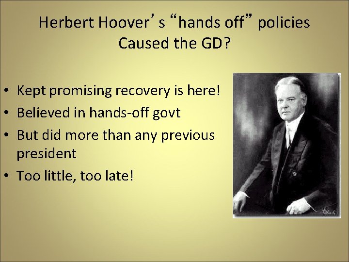 Herbert Hoover’s “hands off” policies Caused the GD? • Kept promising recovery is here!