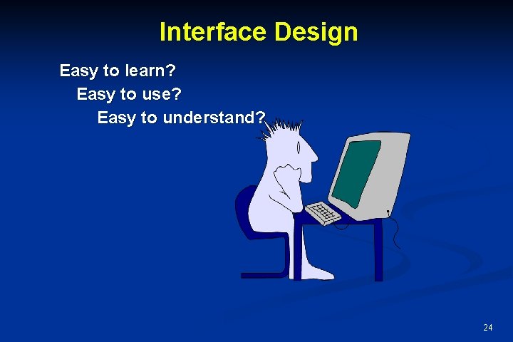 Interface Design Easy to learn? Easy to use? Easy to understand? 24 