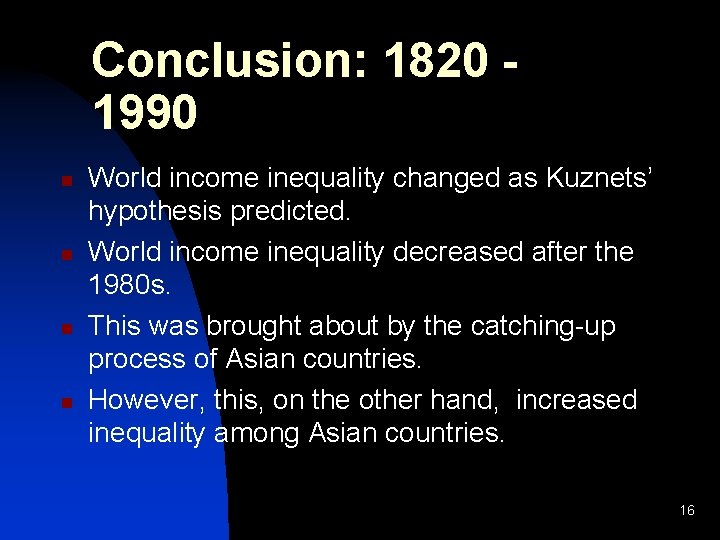 Conclusion: 1820 1990 n n World income inequality changed as Kuznets’ hypothesis predicted. World