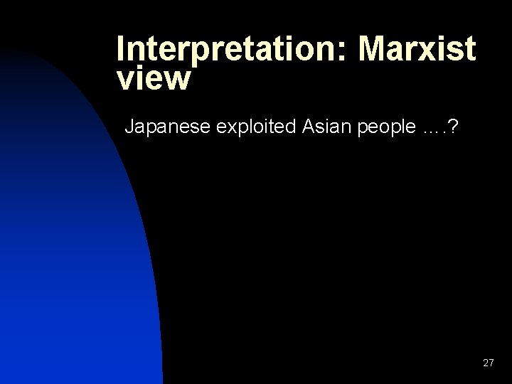 Interpretation: Marxist view Japanese exploited Asian people …. ? 27 