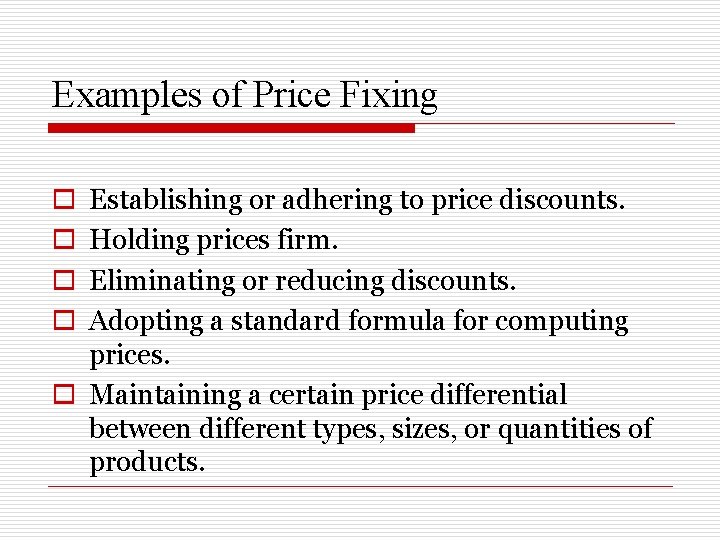 Examples of Price Fixing Establishing or adhering to price discounts. Holding prices firm. Eliminating