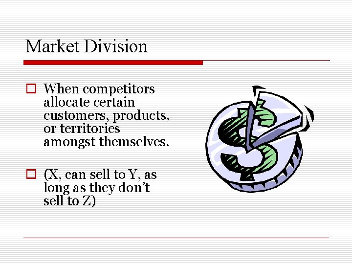 Market Division o When competitors allocate certain customers, products, or territories amongst themselves. o