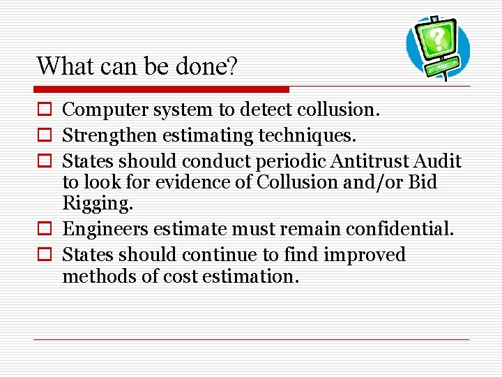 What can be done? o Computer system to detect collusion. o Strengthen estimating techniques.