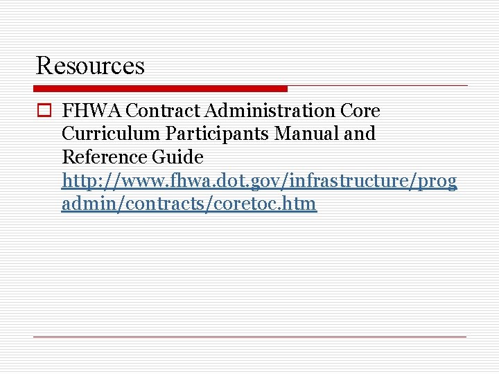 Resources o FHWA Contract Administration Core Curriculum Participants Manual and Reference Guide http: //www.