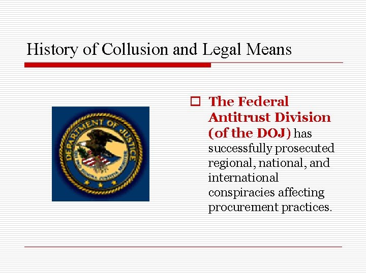 History of Collusion and Legal Means o The Federal Antitrust Division (of the DOJ)