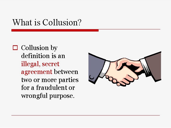 What is Collusion? o Collusion by definition is an illegal, secret agreement between two