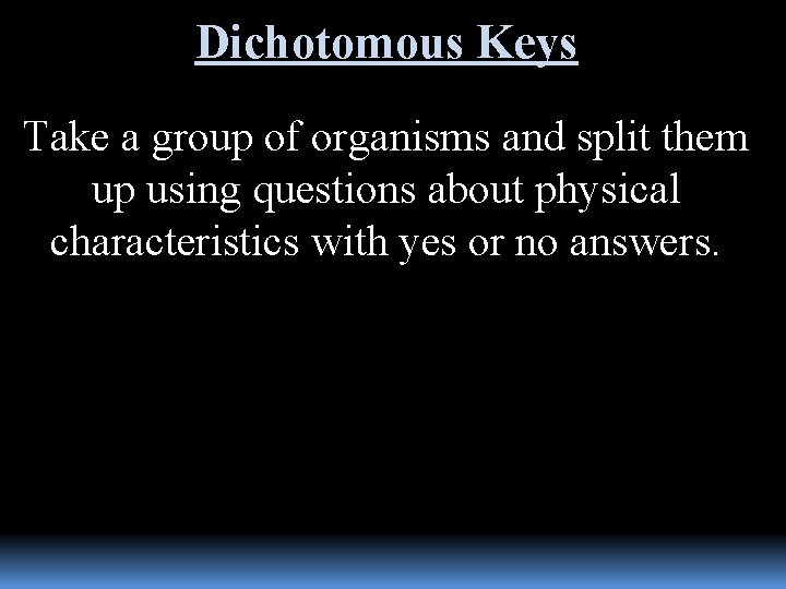 Dichotomous Keys Take a group of organisms and split them up using questions about