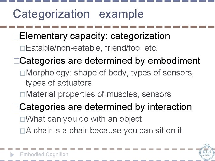 Categorization example �Elementary capacity: categorization �Eatable/non-eatable, �Categories friend/foo, etc. are determined by embodiment �Morphology: