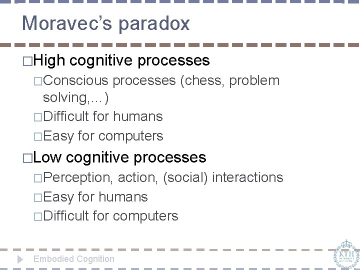 Moravec’s paradox �High cognitive processes �Conscious processes (chess, problem solving, …) �Difficult for humans