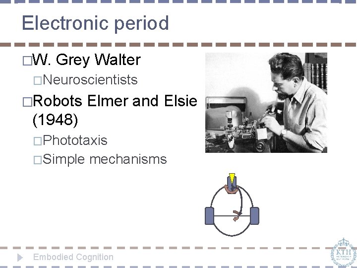 Electronic period �W. Grey Walter �Neuroscientists �Robots Elmer and Elsie (1948) �Phototaxis �Simple mechanisms