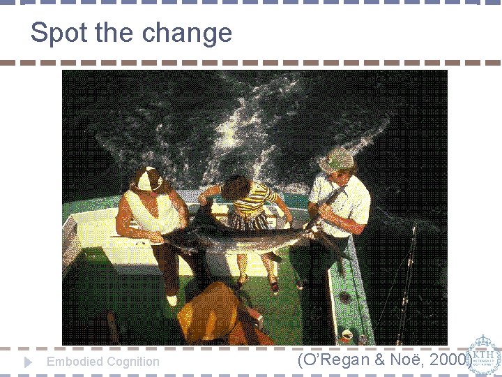 Spot the change Embodied Cognition (O’Regan & Noë, 2000) 