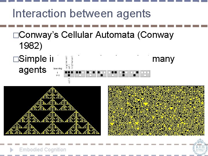 Interaction between agents �Conway’s Cellular Automata (Conway 1982) �Simple internal mechanisms but many agents