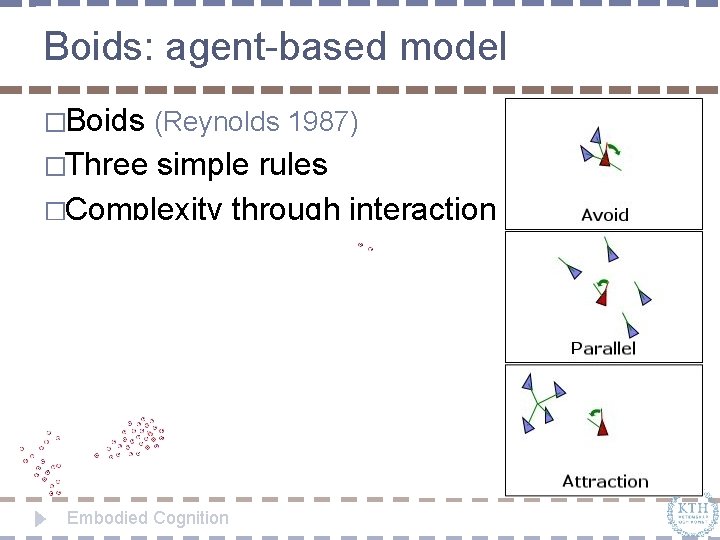 Boids: agent-based model �Boids (Reynolds 1987) �Three simple rules �Complexity through interaction Embodied Cognition