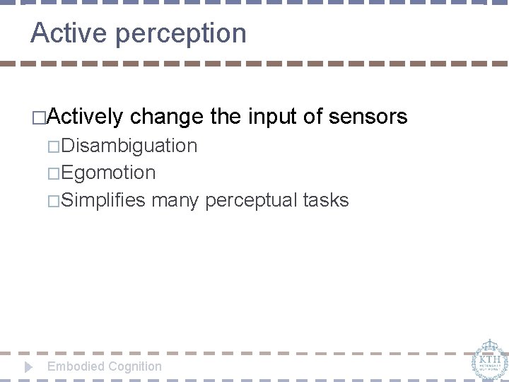 Active perception �Actively change the input of sensors �Disambiguation �Egomotion �Simplifies many perceptual tasks