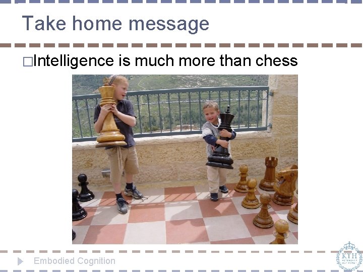 Take home message �Intelligence Embodied Cognition is much more than chess 