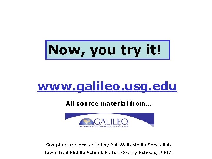 Now, you try it! www. galileo. usg. edu All source material from… Compiled and
