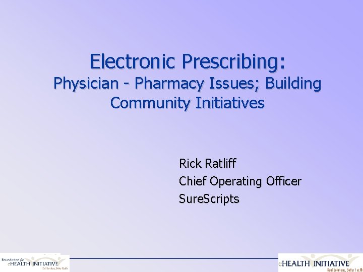 Electronic Prescribing: Physician - Pharmacy Issues; Building Community Initiatives Rick Ratliff Chief Operating Officer