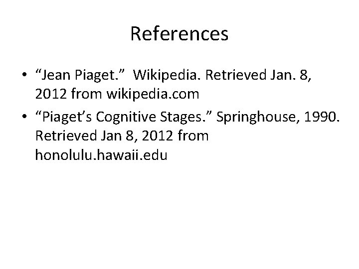 References • “Jean Piaget. ” Wikipedia. Retrieved Jan. 8, 2012 from wikipedia. com •