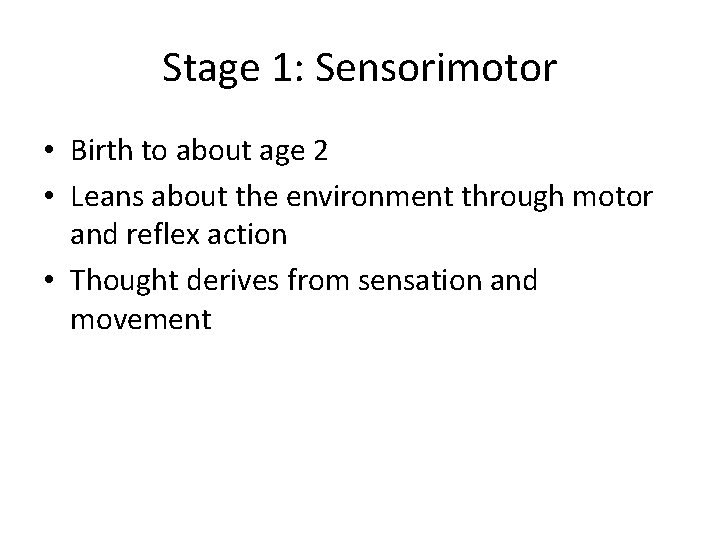 Stage 1: Sensorimotor • Birth to about age 2 • Leans about the environment