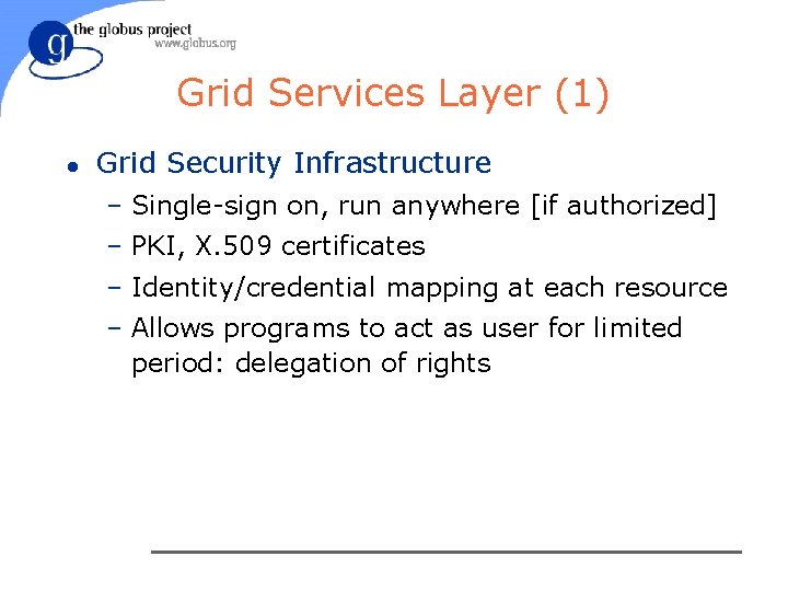 Grid Services Layer (1) l Grid Security Infrastructure – Single-sign on, run anywhere [if