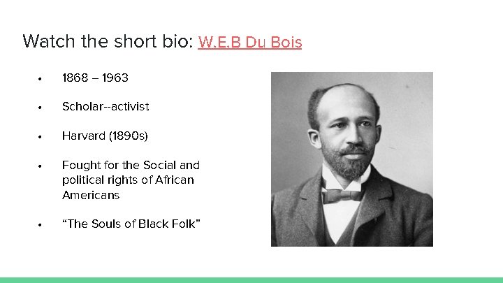 Watch the short bio: W. E. B Du Bois • 1868 – 1963 •