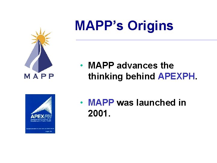 MAPP’s Origins • MAPP advances the thinking behind APEXPH. • MAPP was launched in