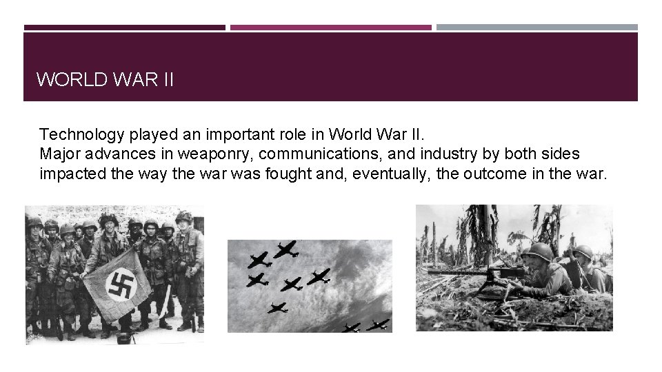 WORLD WAR II Technology played an important role in World War II. Major advances