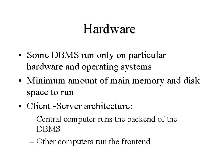 Hardware • Some DBMS run only on particular hardware and operating systems • Minimum Hardware • Some DBMS run only on particular hardware and operating systems • Minimum
