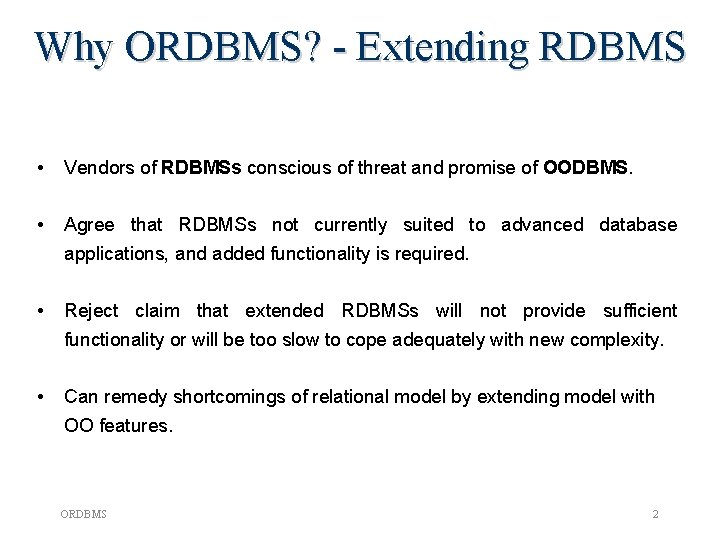 Why ORDBMS? - Extending RDBMS • Vendors of RDBMSs conscious of threat and promise